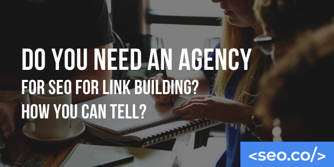 Do You Need an Agency for SEO for Link Building? How You Can Tell?