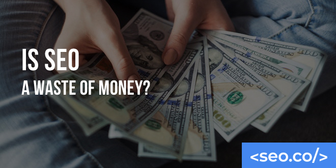 Is SEO a Waste of Money?