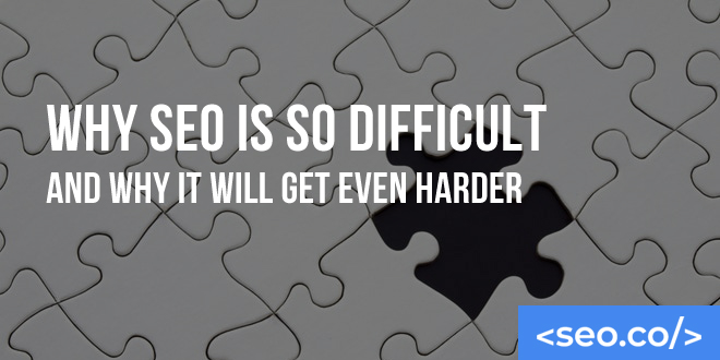 Why SEO is So Difficult and Why it Will Get Even Harder